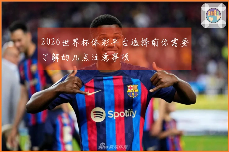 2026世界杯体彩平台选择前你需要了解的几点注意事项