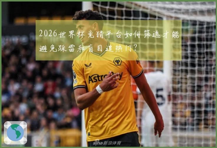 2026世界杯竞猜平台如何筛选才能避免踩雷和盲目追热门？
