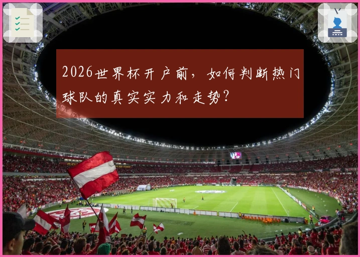 2026世界杯开户前，如何判断热门球队的真实实力和走势？