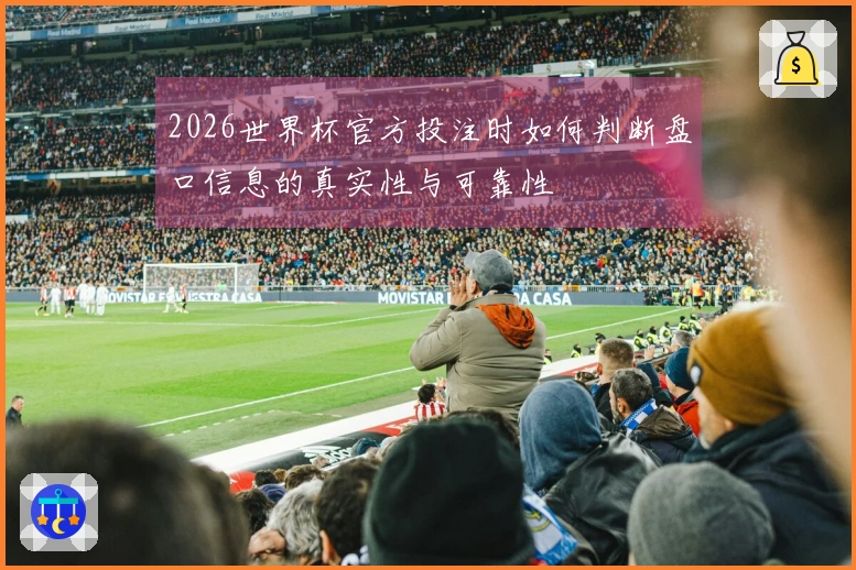 2026世界杯官方投注时如何判断盘口信息的真实性与可靠性
