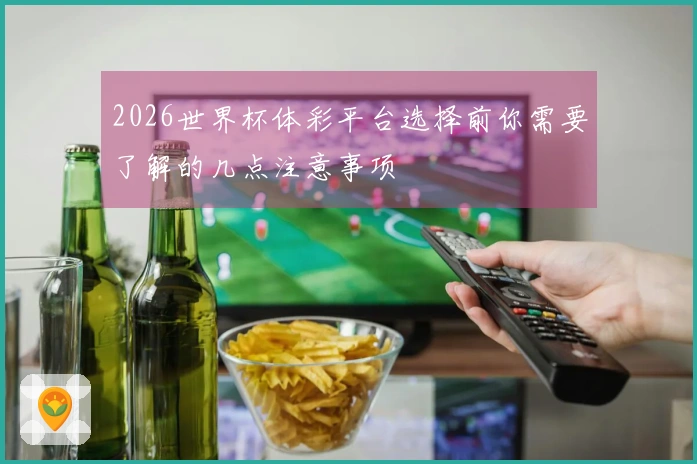 2026世界杯体彩平台选择前你需要了解的几点注意事项