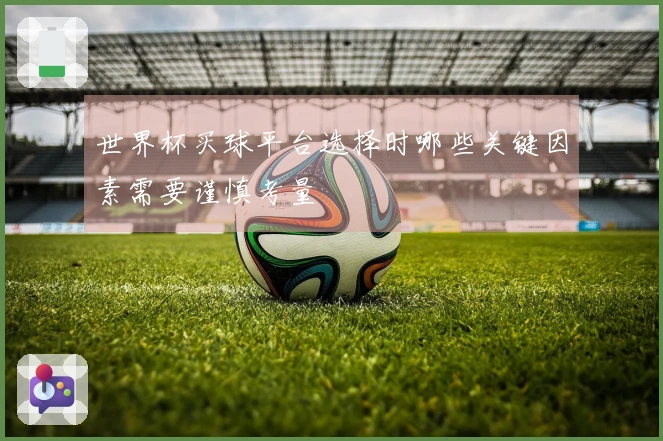 世界杯买球平台选择时哪些关键因素需要谨慎考量