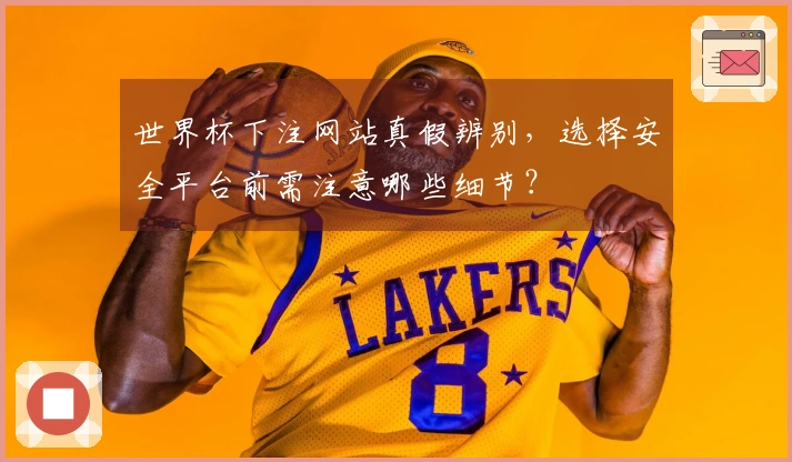 世界杯下注网站真假辨别，选择安全平台前需注意哪些细节？