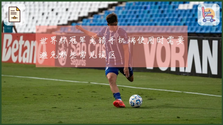 世界杯冠军竞猜手机端使用时需要避免哪些常见误区