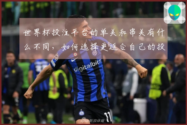 世界杯投注平台的单关和串关有什么不同，如何选择更适合自己的投注方式？